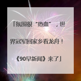 氛围很“热血”，世界冠军回家乡看龙舟！《90早新闻》来了
