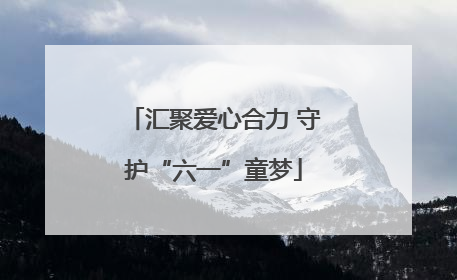 汇聚爱心合力 守护“六一”童梦