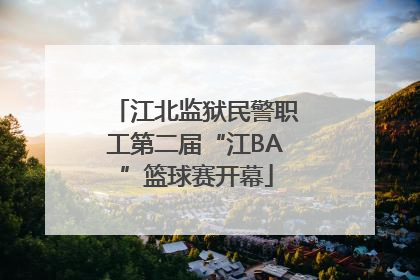 江北监狱民警职工第二届“江BA”篮球赛开幕