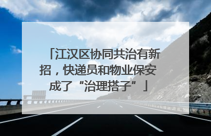 江汉区协同共治有新招，快递员和物业保安成了“治理搭子”