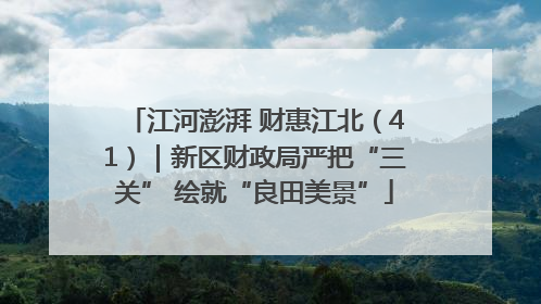 江河澎湃 财惠江北（41）｜新区财政局严把“三关” 绘就“良田美景”