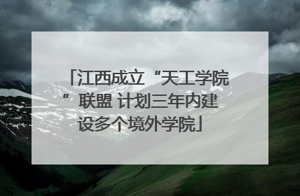 江西成立“天工学院”联盟 计划三年内建设多个境外学院