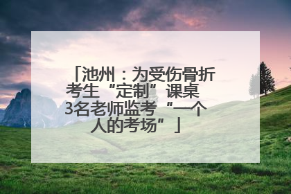 池州：为受伤骨折考生“定制”课桌 3名老师监考“一个人的考场”