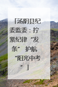 汤阴县纪委监委：拧紧纪律“发条” 护航“阳光中考”