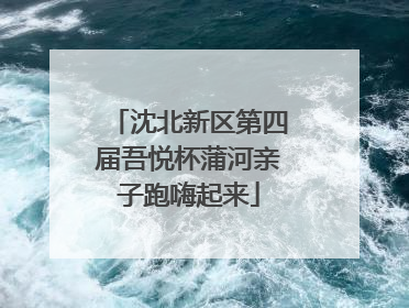 沈北新区第四届吾悦杯蒲河亲子跑嗨起来