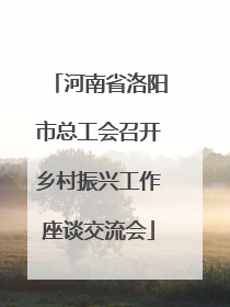 河南省洛阳市总工会召开乡村振兴工作座谈交流会