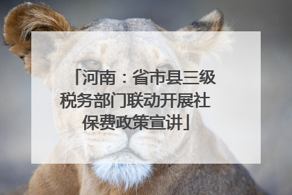 河南：省市县三级税务部门联动开展社保费政策宣讲