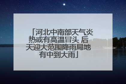 河北中南部天气炎热或有高温冒头 后天迎大范围降雨局地有中到大雨