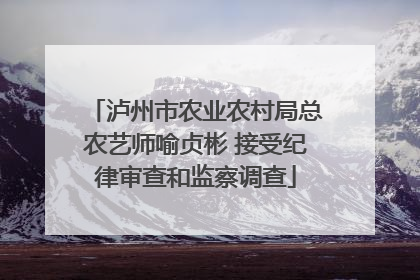泸州市农业农村局总农艺师喻贞彬 接受纪律审查和监察调查