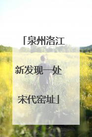 泉州洛江新发现一处宋代窑址
