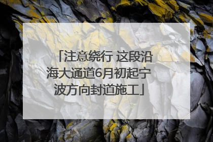 注意绕行 这段沿海大通道6月初起宁波方向封道施工