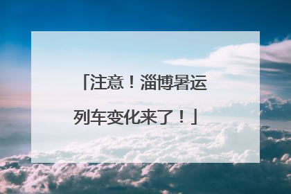 注意！淄博暑运列车变化来了！