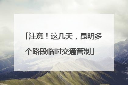 注意！这几天，昆明多个路段临时交通管制