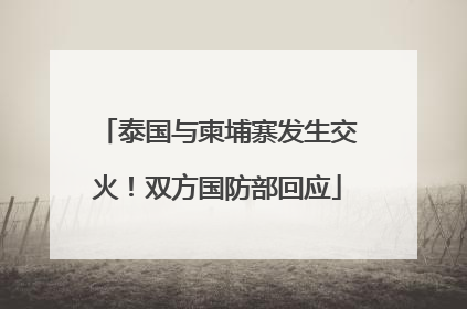 泰国与柬埔寨发生交火！双方国防部回应