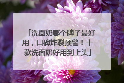 洗面奶哪个牌子最好用，口碑炸裂预警！十款洗面奶好用到上头