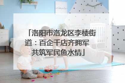 洛阳市洛龙区李楼街道：百企千店齐拥军 共筑军民鱼水情