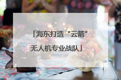 海东打造“云箭”无人机专业战队