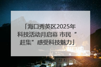 海口秀英区2025年科技活动月启幕 市民“赶集”感受科技魅力