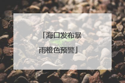 海口发布暴雨橙色预警