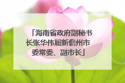 海南省政府副秘书长张华伟履新儋州市委常委、副市长