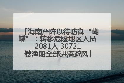 海南严阵以待防御“蝴蝶”：转移危险地区人员2081人 30721艘渔船全部进港避风