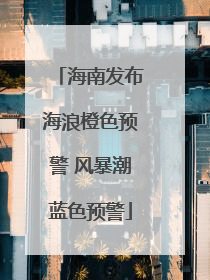 海南发布海浪橙色预警 风暴潮蓝色预警
