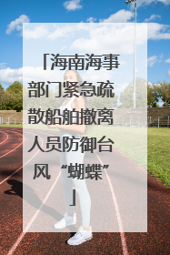 海南海事部门紧急疏散船舶撤离人员防御台风“蝴蝶”