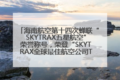 海南航空第十四次蝉联“SKYTRAX五星航空”荣誉称号，荣登“SKYTRAX全球最佳航空公司TOP10”榜单