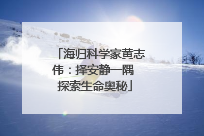 海归科学家黄志伟：择安静一隅 探索生命奥秘