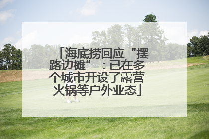 海底捞回应“摆路边摊”：已在多个城市开设了露营火锅等户外业态