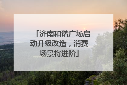 济南和谐广场启动升级改造，消费场景将进阶