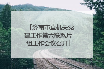 济南市直机关党建工作第六联系片组工作会议召开