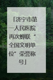 济宁市第一人民医院再次蝉联“全国文明单位”荣誉称号