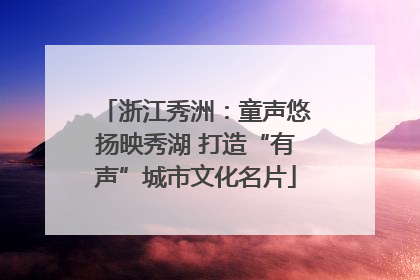 浙江秀洲：童声悠扬映秀湖 打造“有声”城市文化名片