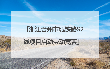 浙江台州市域铁路S2线项目启动劳动竞赛