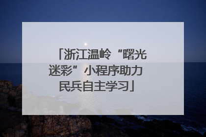 浙江温岭“曙光迷彩”小程序助力民兵自主学习
