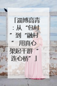 淄博高青：从“包村”到“融村” 用真心架起干群“连心桥”