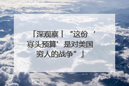 深观察丨“这份‘寡头预算’是对美国穷人的战争”