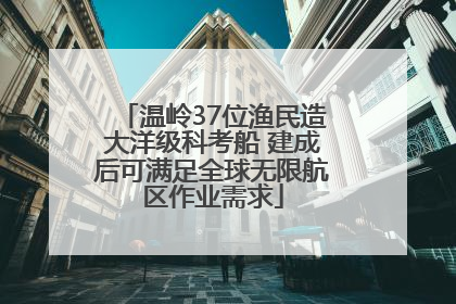 温岭37位渔民造大洋级科考船 建成后可满足全球无限航区作业需求