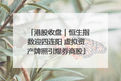 港股收盘｜恒生指数迎四连阳 虚拟资产牌照引爆券商股