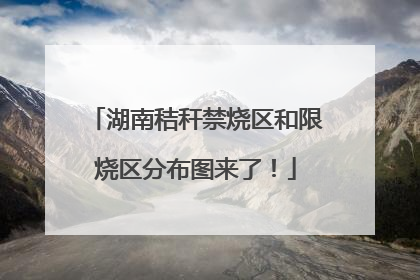 湖南秸秆禁烧区和限烧区分布图来了！