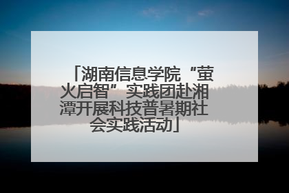 湖南信息学院“萤火启智”实践团赴湘潭开展科技普暑期社会实践活动