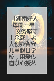 湖南好人·每周一星｜义务坚守十余载，老人创办留守儿童假日学校，用爱传道以心授艺