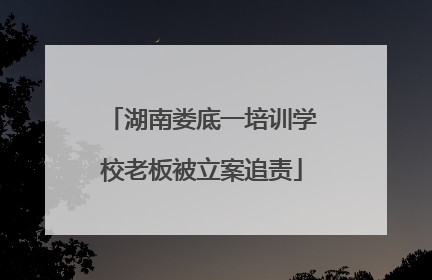 湖南娄底一培训学校老板被立案追责