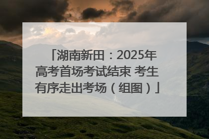 湖南新田：2025年高考首场考试结束 考生有序走出考场（组图）
