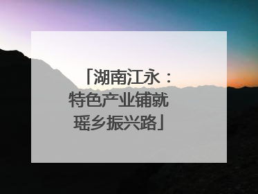 湖南江永：特色产业铺就瑶乡振兴路