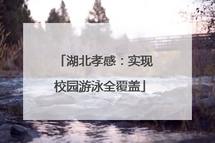 湖北孝感：实现校园游泳全覆盖