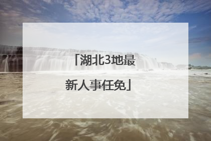 湖北3地最新人事任免