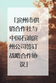 滨州市供销合作社与中国石油滨州公司签订战略合作协议