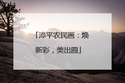 漳平农民画：焕新彩，美出圈